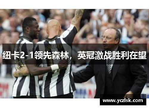 纽卡2-1领先森林，英冠激战胜利在望